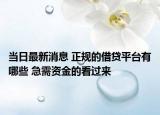 当日最新消息 正规的借贷平台有哪些 急需资金的看过来