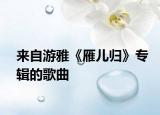 来自游雅《雁儿归》专辑的歌曲