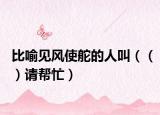 比喻见风使舵的人叫（（）请帮忙）