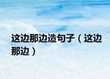 这边那边造句子（这边那边）
