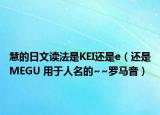 慧的日文读法是KEI还是e（还是MEGU 用于人名的~~罗马音）