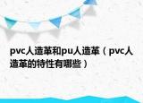 pvc人造革和pu人造革（pvc人造革的特性有哪些）