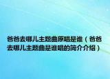 爸爸去哪儿主题曲原唱是谁（爸爸去哪儿主题曲是谁唱的简介介绍）