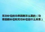 无功补偿的功率因数怎么算的（功率因数补偿和无功补偿是什么关系）