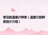 常见的温度计种类（温度计的种类简介介绍）