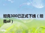 坦克300已正式下线（坦克ol）
