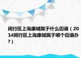 闵行区上海康城属于什么街道（2014闵行区上海康城属于哪个街道办?）