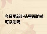 今日更新虾头里面的黄可以吃吗