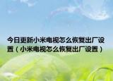 今日更新小米电视怎么恢复出厂设置（小米电视怎么恢复出厂设置）