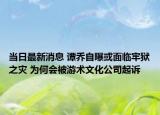 当日最新消息 谭乔自曝或面临牢狱之灾 为何会被游术文化公司起诉