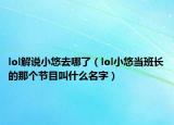 lol解说小悠去哪了（lol小悠当班长的那个节目叫什么名字）