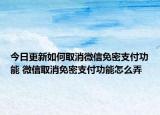 今日更新如何取消微信免密支付功能 微信取消免密支付功能怎么弄