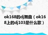 ok168的dj舞曲（ok168上的dj103是什么歌）