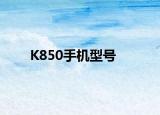 K850手机型号