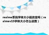 realme系统字体大小能改变吗（realmev15字体大小怎么设置）