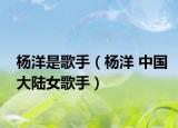 杨洋是歌手（杨洋 中国大陆女歌手）