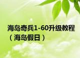海岛奇兵1-60升级教程（海岛假日）
