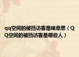qq空间的被挡访客是啥意思（QQ空间的被挡访客是哪些人）