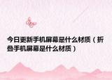 今日更新手机屏幕是什么材质（折叠手机屏幕是什么材质）