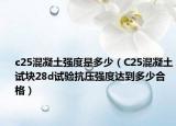 c25混凝土强度是多少（C25混凝土试块28d试验抗压强度达到多少合格）