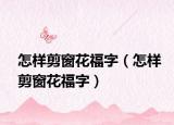 怎样剪窗花福字（怎样剪窗花福字）