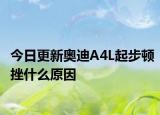 今日更新奥迪A4L起步顿挫什么原因