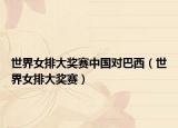 世界女排大奖赛中国对巴西（世界女排大奖赛）