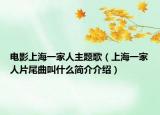 电影上海一家人主题歌（上海一家人片尾曲叫什么简介介绍）