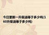 今日更新一升柴油等于多少吨(160升柴油等于多少吨)