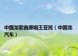 中国龙歌曲原唱王亚民（中国龙 汽车）