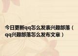 今日更新qq怎么发表兴趣部落（qq兴趣部落怎么发布文章）