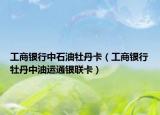 工商银行中石油牡丹卡（工商银行牡丹中油运通银联卡）