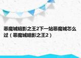 恶魔城暗影之王2下一站恶魔城怎么过（恶魔城暗影之王2）