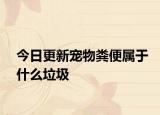 今日更新宠物粪便属于什么垃圾