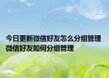 今日更新微信好友怎么分组管理 微信好友如何分组管理