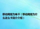 移动网络为啥卡（移动网络为什么这么卡简介介绍）