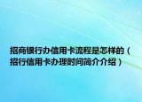 招商银行办信用卡流程是怎样的（招行信用卡办理时间简介介绍）