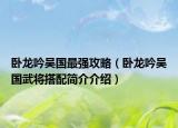 卧龙吟吴国最强攻略（卧龙吟吴国武将搭配简介介绍）