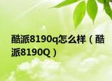 酷派8190q怎么样（酷派8190Q）