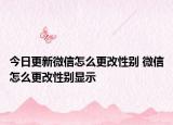 今日更新微信怎么更改性别 微信怎么更改性别显示