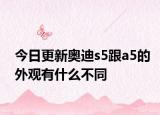 今日更新奥迪s5跟a5的外观有什么不同
