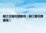 丽江古城花园客栈（丽江爱花园客栈）