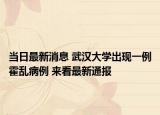 当日最新消息 武汉大学出现一例霍乱病例 来看最新通报