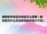 越狱软件安装失败是怎么回事（越狱后为什么无法安装软件简介介绍）