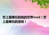 世上最难玩的我的世界mod（世上最难玩的游戏）
