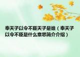 奉天子以令不臣天子是谁（奉天子以令不臣是什么意思简介介绍）