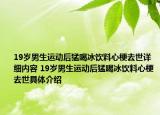 19岁男生运动后猛喝冰饮料心梗去世详细内容 19岁男生运动后猛喝冰饮料心梗去世具体介绍