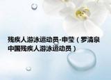 残疾人游泳运动员-申莹（罗清泉 中国残疾人游泳运动员）