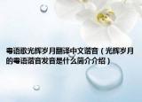 粤语歌光辉岁月翻译中文谐音（光辉岁月的粤语谐音发音是什么简介介绍）