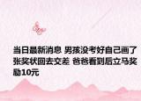 当日最新消息 男孩没考好自己画了张奖状回去交差 爸爸看到后立马奖励10元